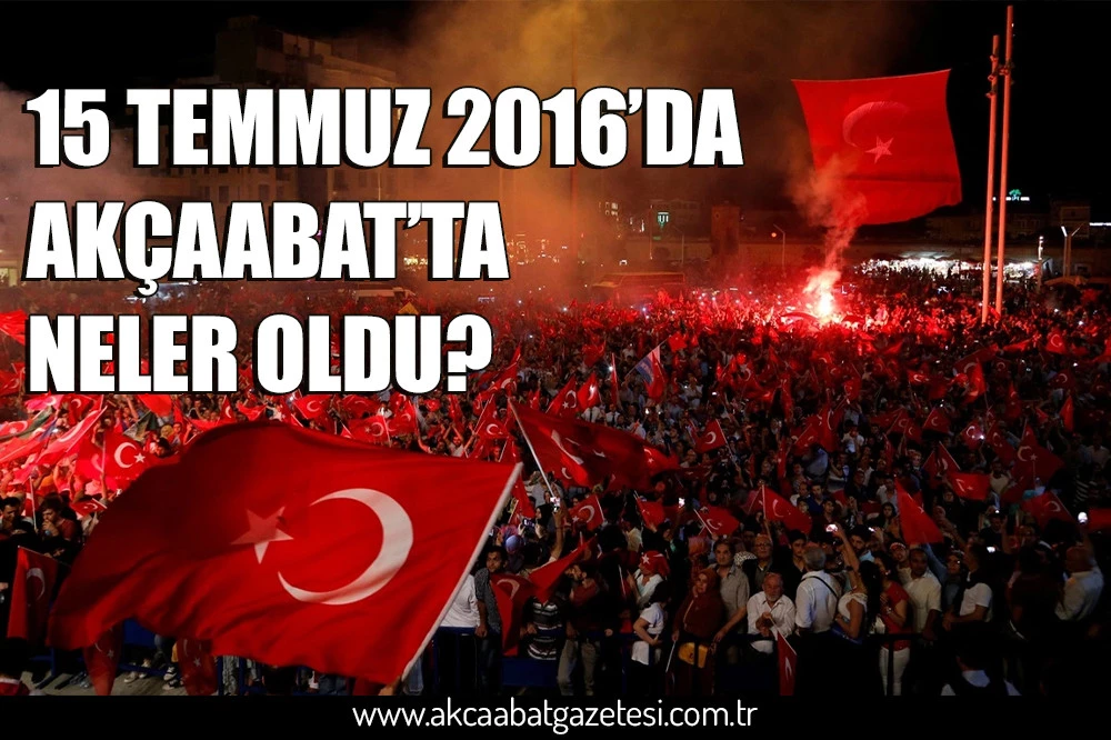 15 TEMMUZ 2016’DA  AKÇAABAT’TA NELER OLDU?
