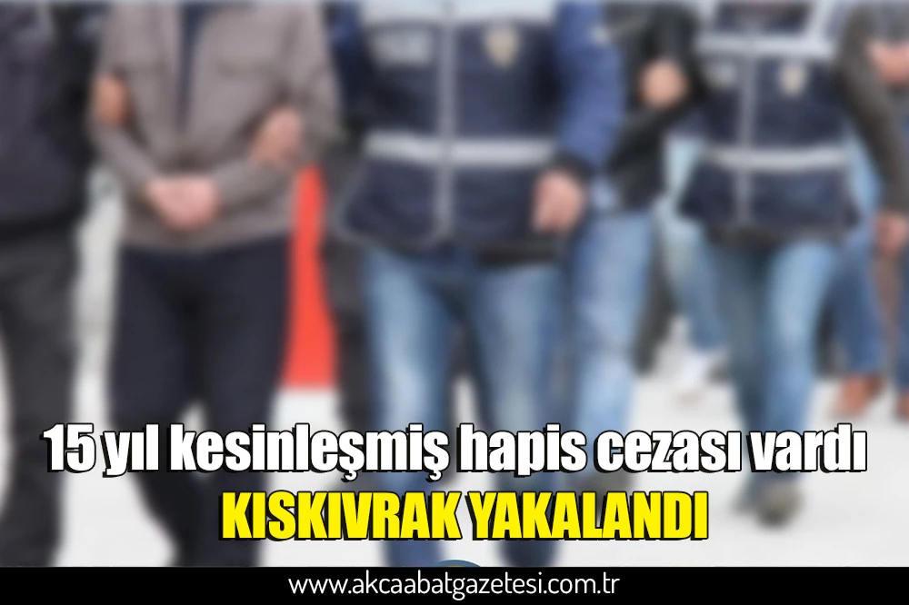 15 yıl kesinleşmiş hapis cezası vardı  KISKIVRAK YAKALANDI