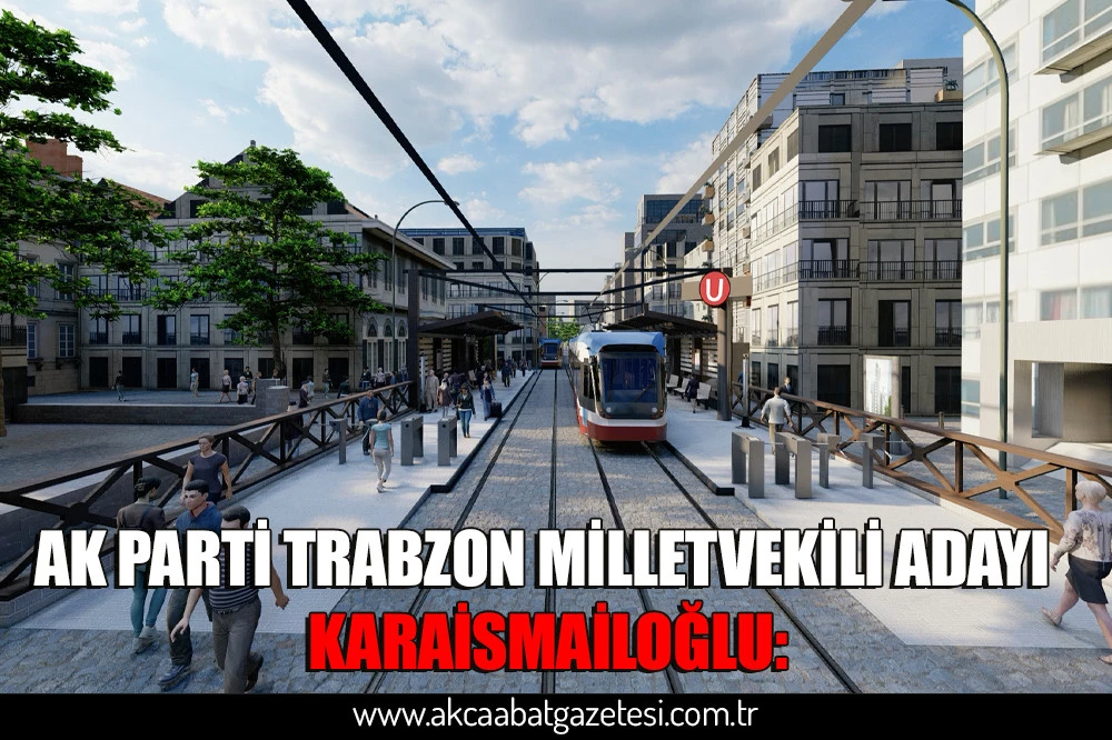 AK PARTİ TRABZON MİLLETVEKİLİ ADAYI KARAİSMAİLOĞLU: