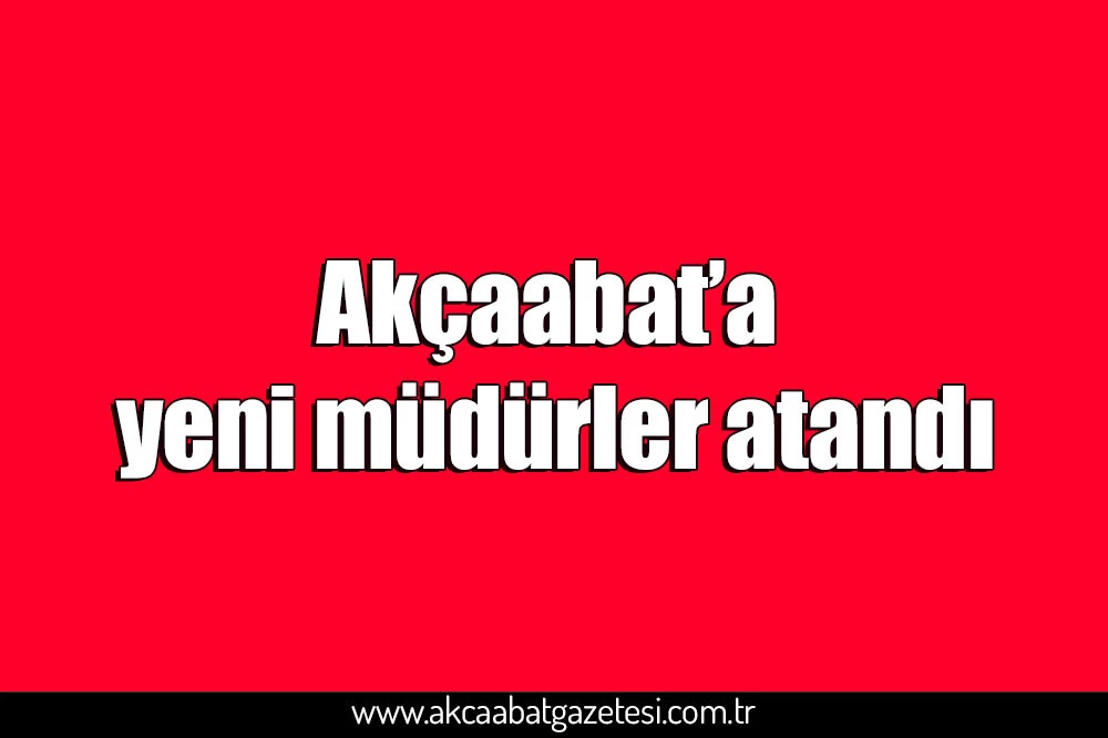 Akçaabat’a yeni müdürler atandı