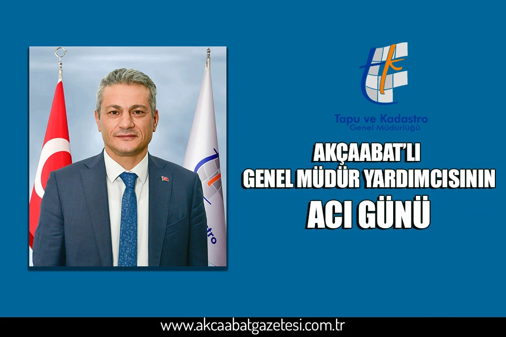 AKÇAABATLI GENEL MÜDÜR YARDIMCISININ ACI GÜNÜ