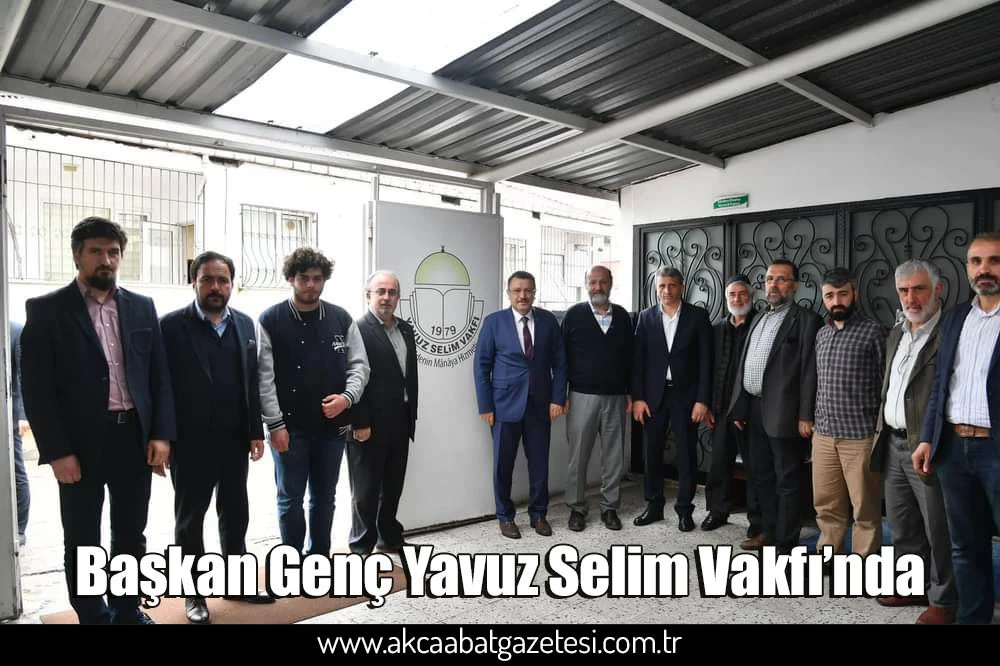 Başkan Genç Yavuz Selim Vakfı’nda