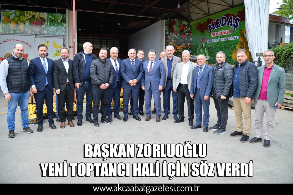 BAŞKAN ZORLUOĞLU YENİ TOPTANCI HALİ İÇİN SÖZ VERDİ