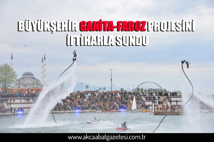 BÜYÜKŞEHİR GANİTA-FAROZ PROJESİNİ İFTİHARLA SUNDU