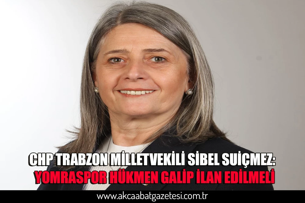 CHP TRABZON MİLLETVEKİLİ SİBEL SUİÇMEZ:  YOMRASPOR HÜKMEN GALİP İLAN EDİLMELİ