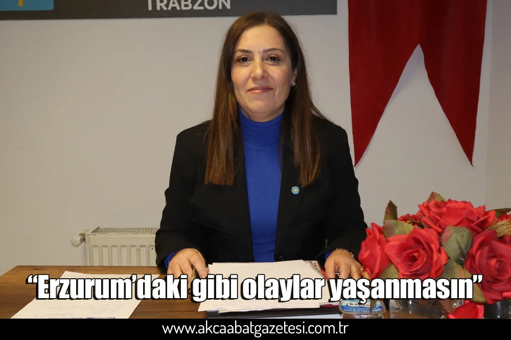 “Erzurum’daki gibi olaylar yaşanmasın”