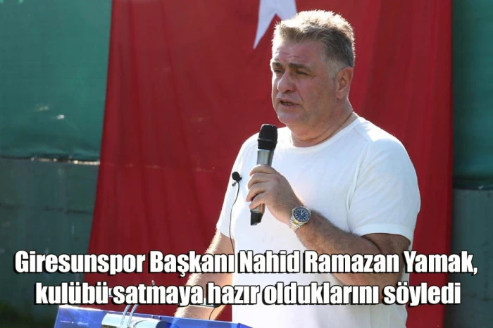 Giresunspor Başkanı Nahid Ramazan Yamak, kulübü satmaya hazır olduklarını söyledi