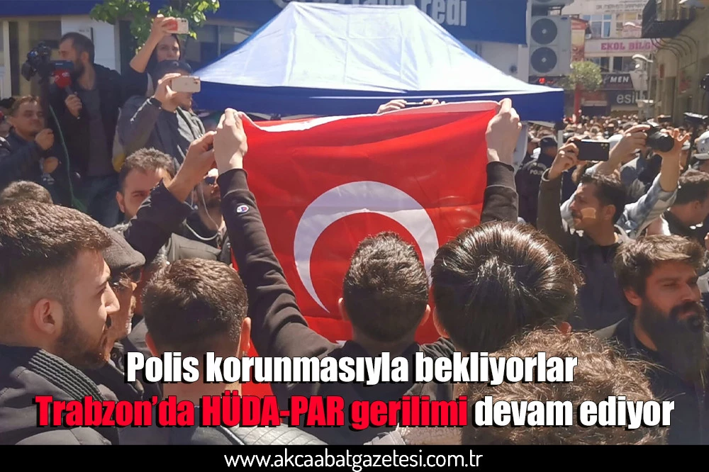 Polis korunmasıyla bekliyorlar Trabzon’da HÜDA-PAR gerilimi devam ediyor