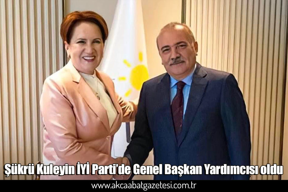 Şükrü Kuleyin İYİ Parti’de Genel Başkan Yardımcısı oldu