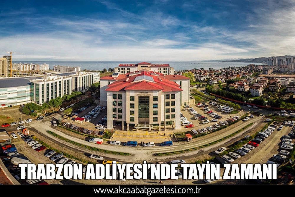 TRABZON ADLİYESİ’NDE TAYİN ZAMANI