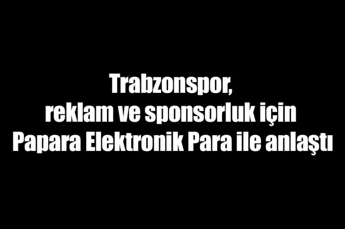 Trabzonspor, reklam ve sponsorluk için Papara Elektronik Para ile anlaştı