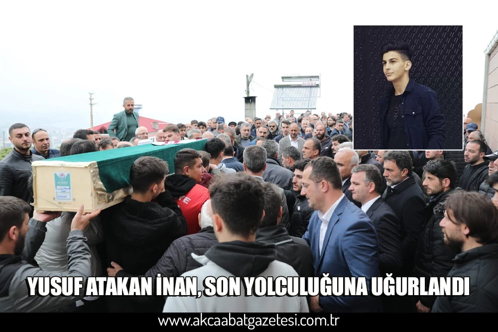 YUSUF ATAKAN İNAN, SON YOLCULUĞUNA UĞURLANDI