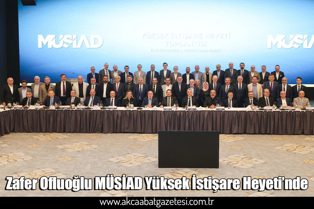Zafer Ofluoğlu MÜSİAD Yüksek İstişare Heyeti’nde